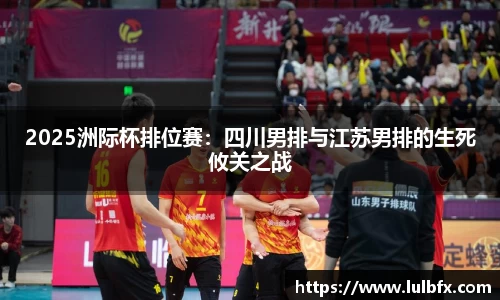 2025洲际杯排位赛：四川男排与江苏男排的生死攸关之战