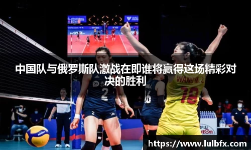 中国队与俄罗斯队激战在即谁将赢得这场精彩对决的胜利
