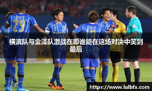 横滨队与金泽队激战在即谁能在这场对决中笑到最后