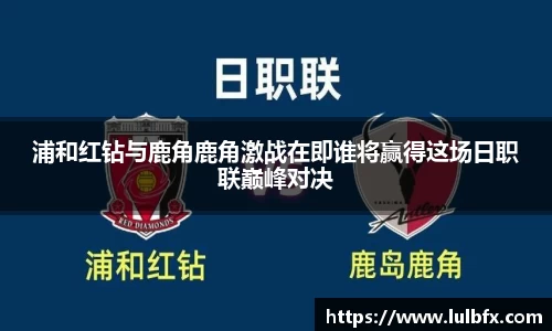 浦和红钻与鹿角鹿角激战在即谁将赢得这场日职联巅峰对决