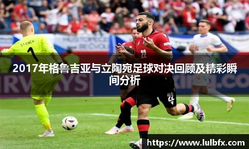 2017年格鲁吉亚与立陶宛足球对决回顾及精彩瞬间分析